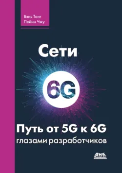 Сети 6G. Путь от 5G к 6G глазами разработчиков. От подключенных людей и вещей к подключенному интеллекту - Коллектив авторов