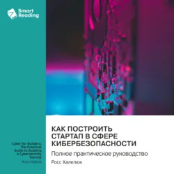Как построить стартап в сфере кибербезопасности. Полное практическое руководство. Росс Халелюк. Саммари - Smart Reading