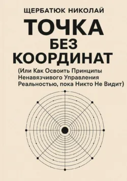 Точка без координат (Или Как Освоить Принципы Ненавязчивого Управления Реальностью, пока Никто Не Видит) - Николай Щербатюк
