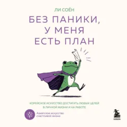 Без паники, у меня есть план. Корейское искусство достигать любых целей в личной жизни и на работе - Ли Соён