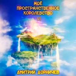 Моё пространственное королевство. Том 6 - Дмитрий Дорничев