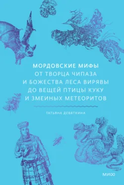Мордовские мифы. От творца Чипаза и божества леса Вирявы до вещей птицы Куку и змеиных метеоритов - Татьяна Девяткина