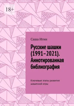 Русские шашки (1991–2021). Аннотированная библиография. Ключевые этапы развития шашечной игры - Саша Игин