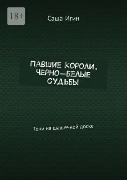 Павшие короли. Черно-белые судьбы. Тени на шашечной доске - Саша Игин