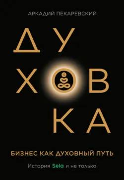 Духовка. Бизнес как духовный путь. История SELA и не только - Аркадий Пекаревский