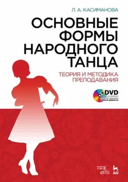 Основные формы народного танца. Теория и методика преподавания. Учебное пособие. 5-е издание, стереотипное - Л. Касиманова