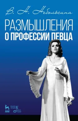 Размышления о профессии певца. Учебное пособие. 3-е издание, стереотипное - В. Небольсина