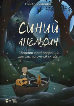 Синий апельсин. Сборник произведений для шестиструнной гитары. Ноты. 3-е издание, стереотипное - Нина Якименко