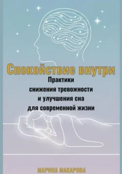 Спокойствие внутри. Практики снижения тревожности и улучшения сна для современной жизни - Марина Макарова
