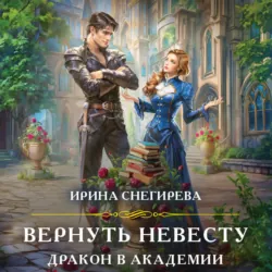 Вернуть невесту. Дракон в академии - Ирина Снегирева