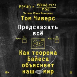 Предсказать всё. Как теорема Байеса объясняет наш мир - Том Чиверс