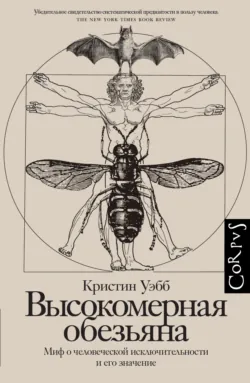 Высокомерная обезьяна. Миф о человеческой исключительности и его значение - Кристин Уэбб