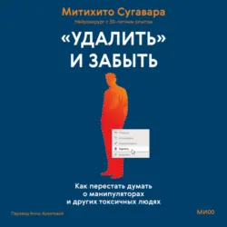 «Удалить» и забыть. Как перестать думать о манипуляторах и других токсичных людях - Митихито Сугавара
