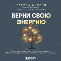 Верни свою энергию: как восполнить дефицит питательных веществ, избавиться от хронической усталости и продлить молодость - Ульрих Штрунц