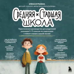 Средняя и старшая школа. Практическое руководство для родителей учеников 5-11 классов по подготовке к новым этапам в вашей жизни - Елена Бурьевая