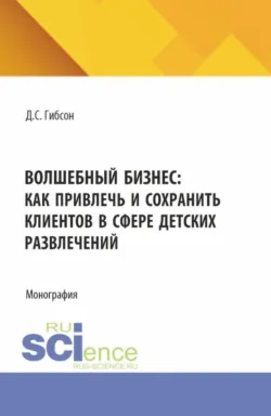 Волшебный бизнес: как привлечь и сохранить клиентов в сфере детских развлечений. (Бакалавриат, Магистратура). Монография. - Дина Гибсон