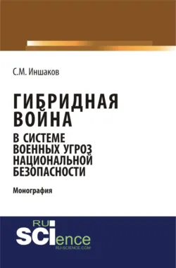 Гибридная война в системе военных угроз национальной безопасности. (Аспирантура). Монография. - Сергей Иншаков