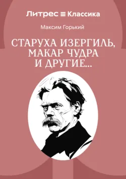 Старуха Изергиль, Макар Чудра и другие… - Максим Горький