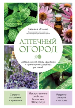 Аптечный огород. Справочник по сбору, хранению и применению целебных растений - Татьяна Ильина