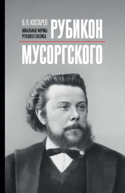 Рубикон Мусоргского: вокальные формы речевого генезиса. Монография. 2-е издание, исправленное и дополненное - Владимир Костарев