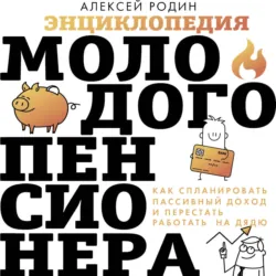 Энциклопедия молодого пенсионера. Как спланировать пaссивный доход и перестать работать на дядю - Алексей Родин