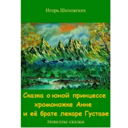 Сказка о юной принцессе хромоножке Анне и её брате, лекаре Густаве - Игорь Шиповских