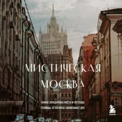 Мистическая Москва. Самые загадочные места и легенды столицы, от которых захватывает дух - Агнесса Невская
