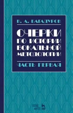 Очерки по истории вокальной методологии. Часть I. Ученое пособие. 2-е издание, стереотипное - В. Багадуров