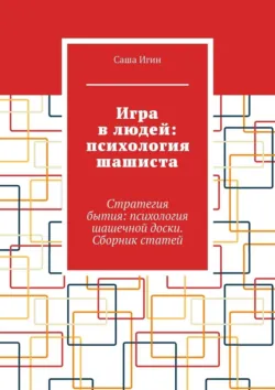 Игра в людей: психология шашиста. Стратегия бытия: психология шашечной доски. Сборник статей - Саша Игин
