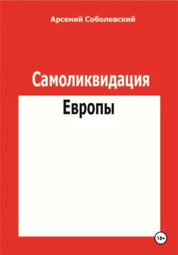 Самоликвидация Европы - Арсений Соболевский