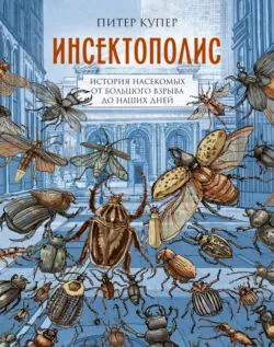 Инсектополис. История насекомых от Большого взрыва до наших дней - Питер Купер