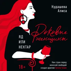 Роковые женщины: яд или нектар. Как страх перед женской свободой создал архетип femme fatale - Алиса Кудашева