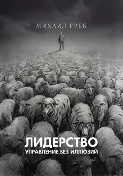 Лидерство. Управление без иллюзий - Михаил Грек