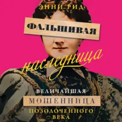 Фальшивая наследница. Величайшая мошенница Позолоченного века - Энни Рид