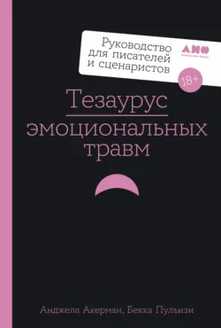 Тезаурус эмоциональных травм. Руководство для писателей и сценаристов - Бекка Пульизи