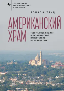Американский храм. «Святилище нации» и католическое присутствие в столице США - Томас А. Твид