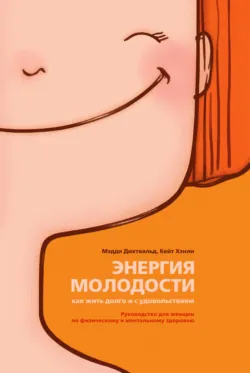 Энергия молодости. Как жить долго и с удовольствием. Руководство для женщин по физическому и ментальному здоровью - Кейт Хэнли