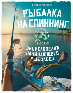 Рыбалка на спиннинг. Базовая энциклопедия начинающего рыболова - Алекс Биркенклуб