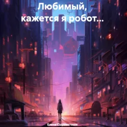 Любимый, кажется я робот… - Елена Сыроватская