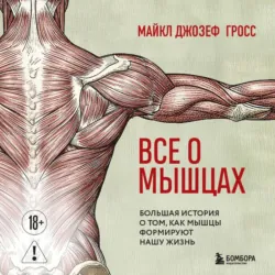Все о мышцах. Большая история о том, как мышцы формируют нашу жизнь - Майкл Джозеф Гросс