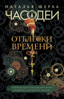 Часодеи. Отблески Времени: Тайная коллекция янтарий Родиона Хардиуса Огнева - Наталья Щерба