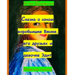 Сказка о юном воробьишке Вжике, его друзьях и девочке Эдит - Игорь Шиповских