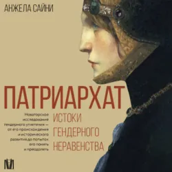 Патриархат. Истоки гендерного неравенства - Анжела Сайни