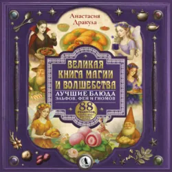Великая книга магии и волшебства: лучшие блюда эльфов, фей и гномов. 88 рецептов, которые может приготовить каждый - Анастасия Дракула