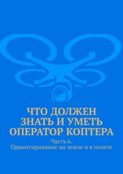 Что должен знать и уметь оператор коптера. Часть 6. Ориентирование на земле и в полете - Леонид Спаткай