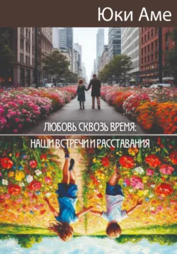 Любовь сквозь время: наши встречи и расставания - Юки Аме