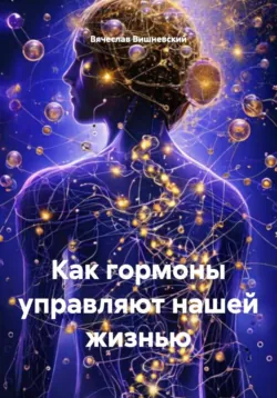 Как гормоны управляют нашей жизнью - Вячеслав Вишневский