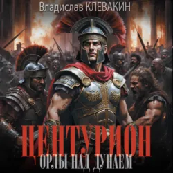 Центурион. Орлы над Дунаем - Владислав Клевакин