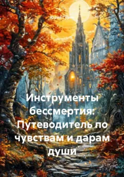 Инструменты бессмертия: Путеводитель по чувствам и дарам души - Юрий Гурин