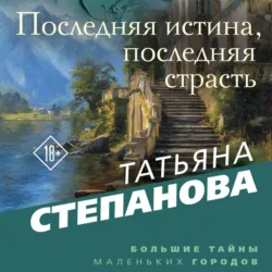 Последняя истина, последняя страсть - Татьяна Степанова